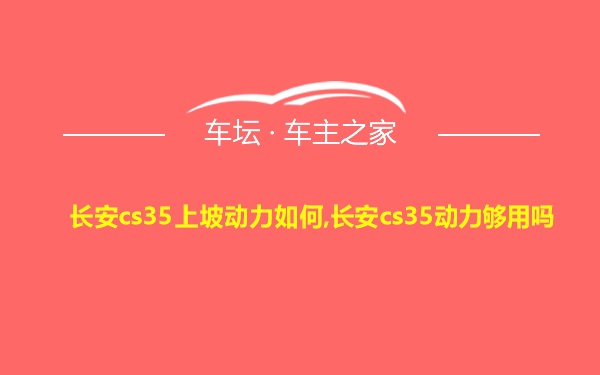 长安cs35上坡动力如何,长安cs35动力够用吗