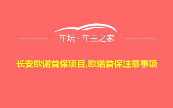 长安欧诺首保项目,欧诺首保注意事项