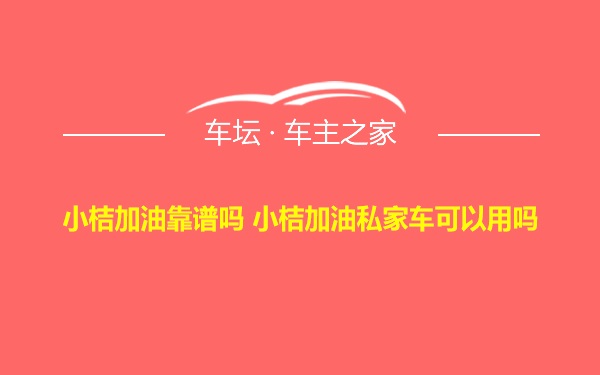 小桔加油靠谱吗 小桔加油私家车可以用吗