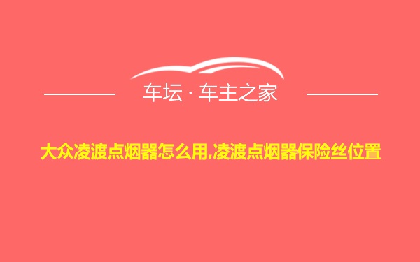 大众凌渡点烟器怎么用,凌渡点烟器保险丝位置