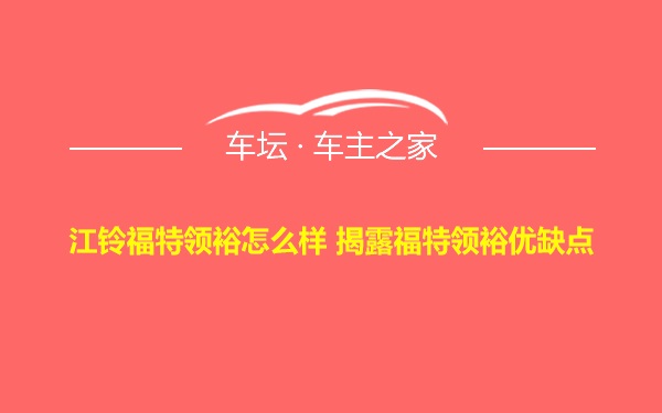 江铃福特领裕怎么样 揭露福特领裕优缺点