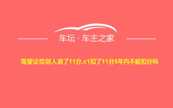 驾驶证给别人消了11分,c1扣了11分5年内不能扣分吗