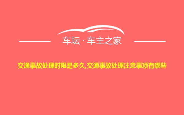 交通事故处理时限是多久,交通事故处理注意事项有哪些