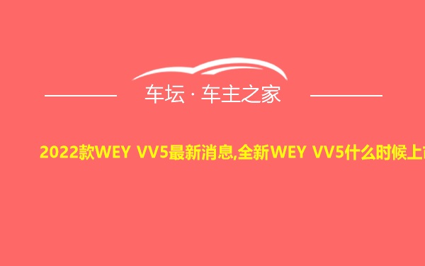 2022款WEY VV5最新消息,全新WEY VV5什么时候上市