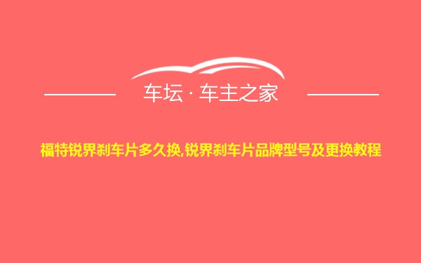 福特锐界刹车片多久换,锐界刹车片品牌型号及更换教程