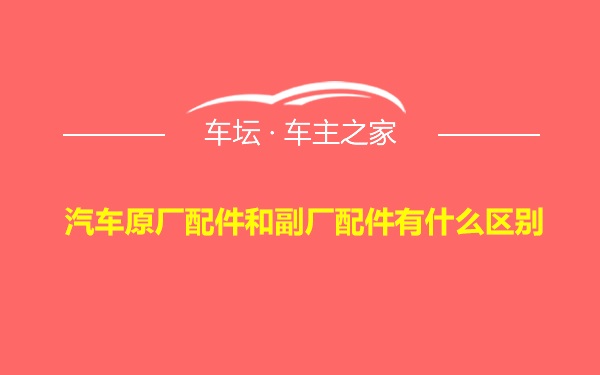 汽车原厂配件和副厂配件有什么区别