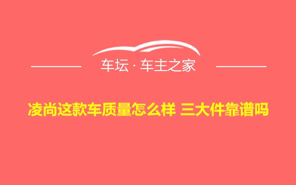 凌尚这款车质量怎么样 三大件靠谱吗