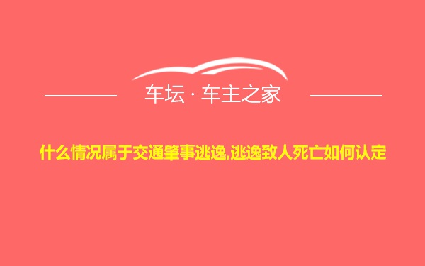 什么情况属于交通肇事逃逸,逃逸致人死亡如何认定