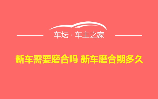 新车需要磨合吗 新车磨合期多久