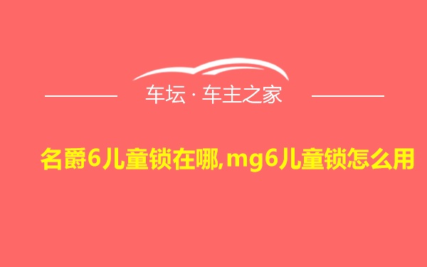 名爵6儿童锁在哪,mg6儿童锁怎么用