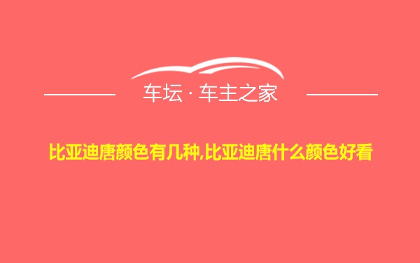 比亚迪唐颜色有几种,比亚迪唐什么颜色好看