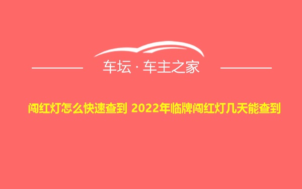 闯红灯怎么快速查到 2022年临牌闯红灯几天能查到