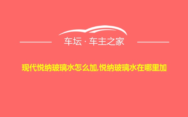 现代悦纳玻璃水怎么加,悦纳玻璃水在哪里加