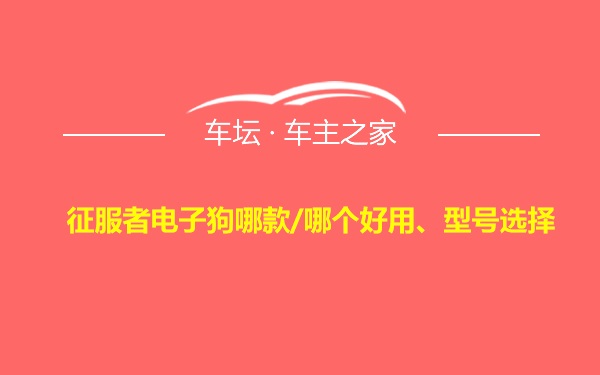 征服者电子狗哪款/哪个好用、型号选择