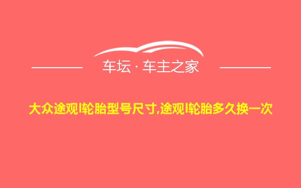 大众途观l轮胎型号尺寸,途观l轮胎多久换一次