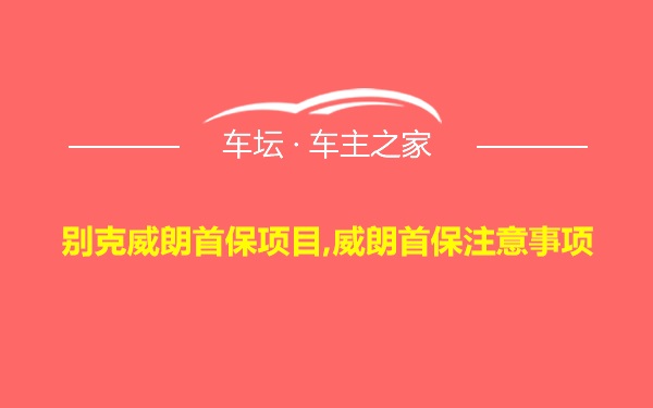 别克威朗首保项目,威朗首保注意事项