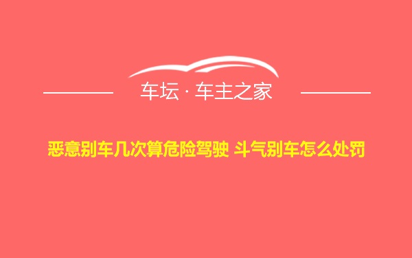 恶意别车几次算危险驾驶 斗气别车怎么处罚