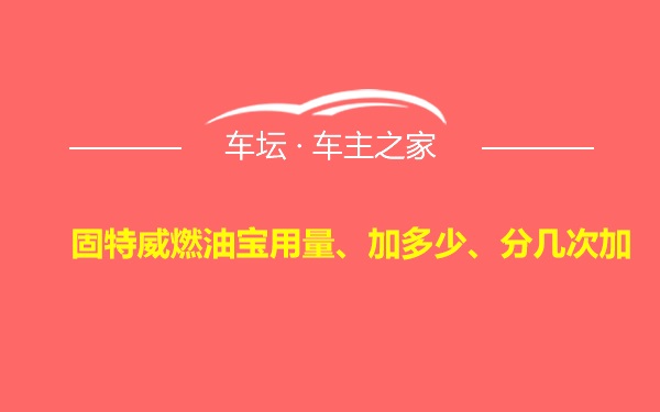 固特威燃油宝用量、加多少、分几次加