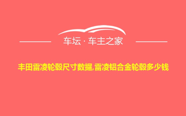 丰田雷凌轮毂尺寸数据,雷凌铝合金轮毂多少钱