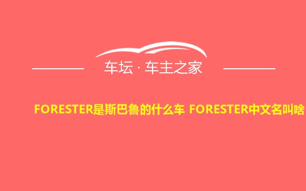 FORESTER是斯巴鲁的什么车 FORESTER中文名叫啥