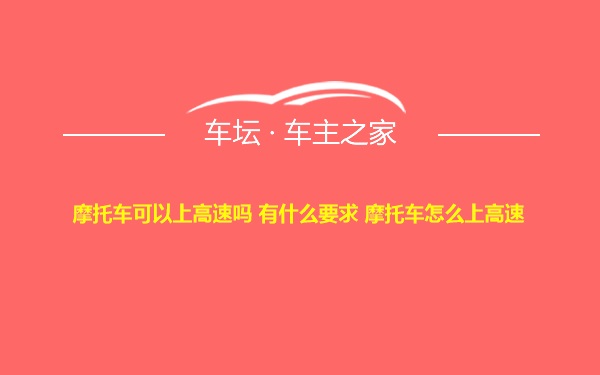 摩托车可以上高速吗 有什么要求 摩托车怎么上高速