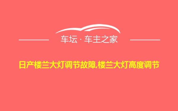 日产楼兰大灯调节故障,楼兰大灯高度调节