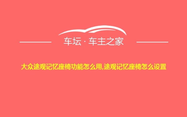 大众途观记忆座椅功能怎么用,途观记忆座椅怎么设置