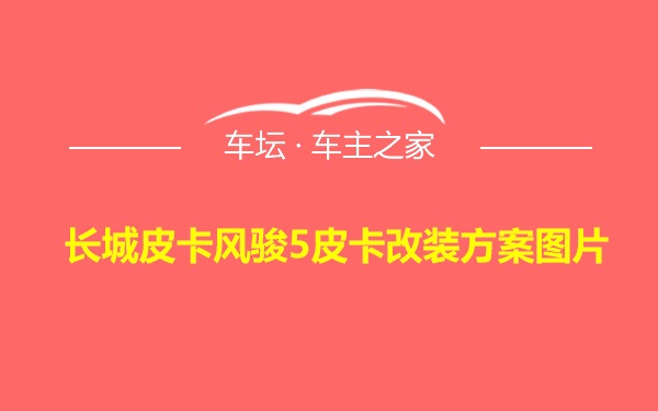 长城皮卡风骏5皮卡改装方案图片