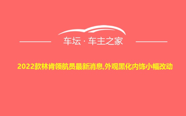 2022款林肯领航员最新消息,外观黑化内饰小幅改动