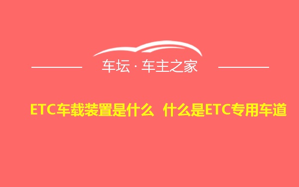 ETC车载装置是什么 什么是ETC专用车道