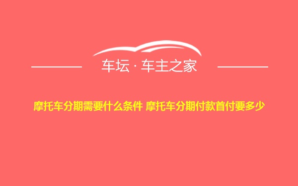 摩托车分期需要什么条件 摩托车分期付款首付要多少