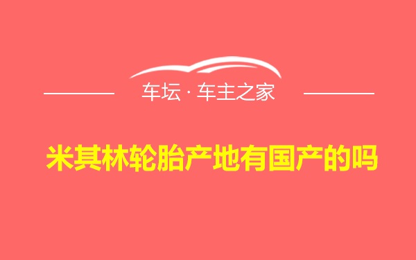 米其林轮胎产地有国产的吗