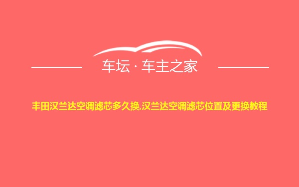 丰田汉兰达空调滤芯多久换,汉兰达空调滤芯位置及更换教程