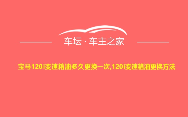 宝马120i变速箱油多久更换一次,120i变速箱油更换方法