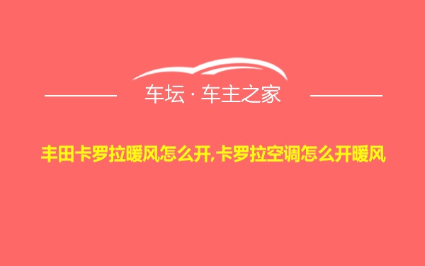 丰田卡罗拉暖风怎么开,卡罗拉空调怎么开暖风