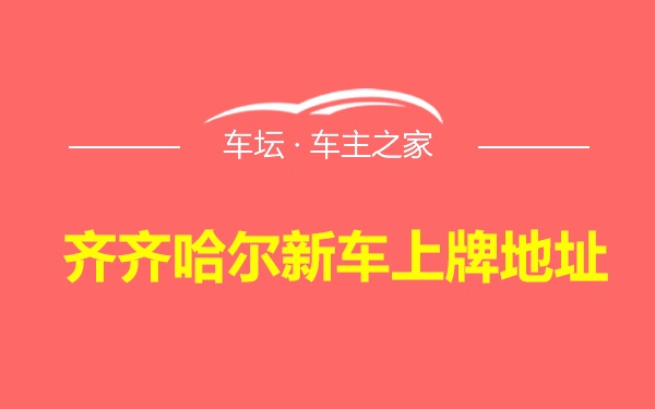 齐齐哈尔新车上牌地址