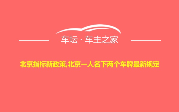 北京指标新政策,北京一人名下两个车牌最新规定