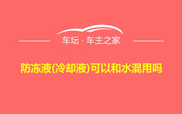 防冻液(冷却液)可以和水混用吗