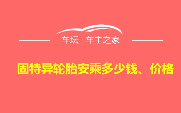 固特异轮胎安乘多少钱、价格