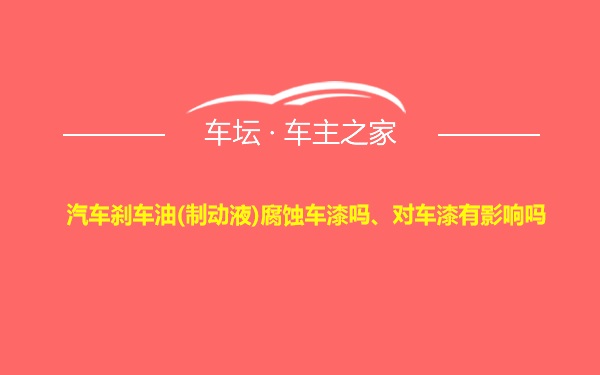 汽车刹车油(制动液)腐蚀车漆吗、对车漆有影响吗