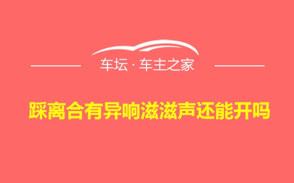 踩离合有异响滋滋声还能开吗