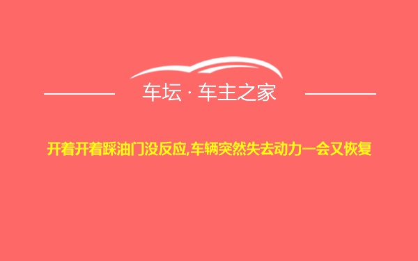 开着开着踩油门没反应,车辆突然失去动力一会又恢复