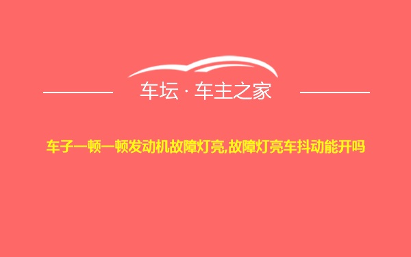 车子一顿一顿发动机故障灯亮,故障灯亮车抖动能开吗