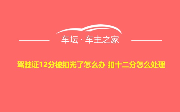 驾驶证12分被扣光了怎么办 扣十二分怎么处理