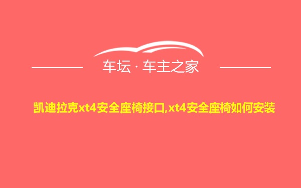 凯迪拉克xt4安全座椅接口,xt4安全座椅如何安装