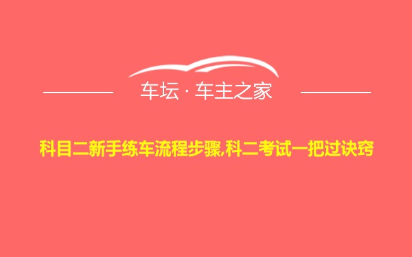 科目二新手练车流程步骤,科二考试一把过诀窍