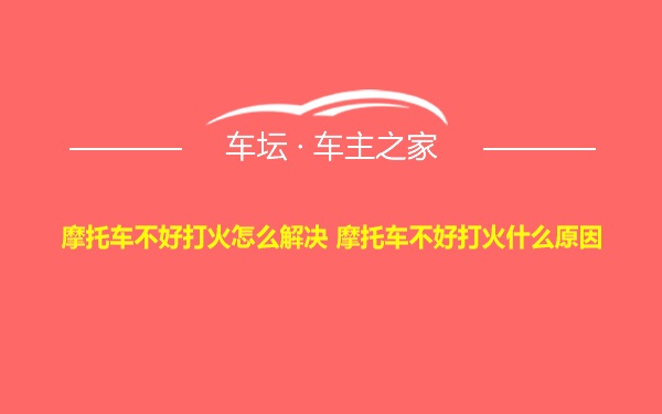 摩托车不好打火怎么解决 摩托车不好打火什么原因