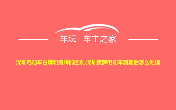 深圳电动车白牌和黄牌的区别,深圳黄牌电动车到期后怎么处理