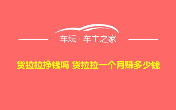 货拉拉挣钱吗 货拉拉一个月赚多少钱