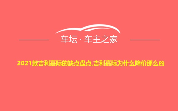 2021款吉利嘉际的缺点盘点,吉利嘉际为什么降价那么凶